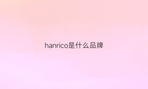 hanrico是什么品牌(haniiy是什么牌子)