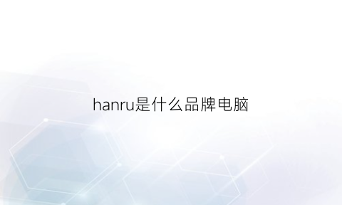 hanru是什么品牌电脑(hany是什么品牌)