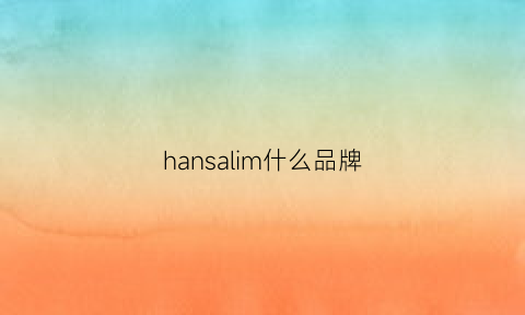 hansalim什么品牌(hansca是哪国品牌)