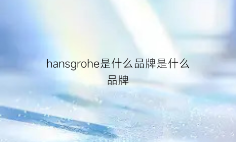 hansgrohe是什么品牌是什么品牌(hano是什么牌子)