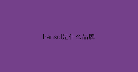 hansol是什么品牌(hanvol是什么牌子)