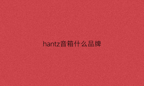 hantz音箱什么品牌(hantz音箱怎么样)