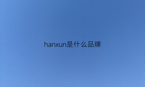 hanxun是什么品牌(hanp是什么品牌)