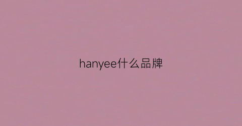 hanyee什么品牌(hanergy是什么牌子)