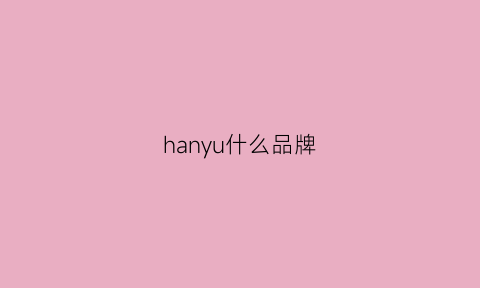 hanyu什么品牌(hany档次)