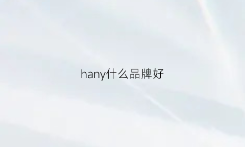 hany什么品牌好(hany是哪个国家的品牌)