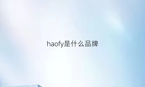 haofy是什么品牌(haowife是什么牌子)