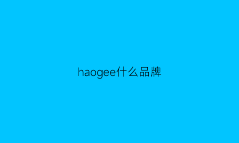 haogee什么品牌(haogeely什么牌子)