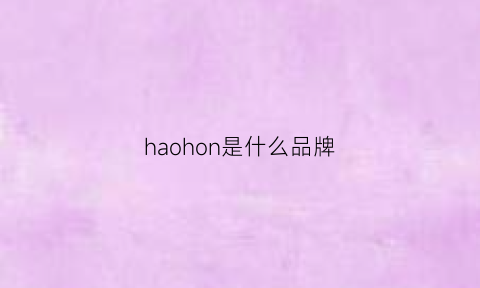 haohon是什么品牌(haoranwd是什么牌子)