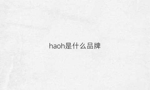 haoh是什么品牌(ha是什么牌子)