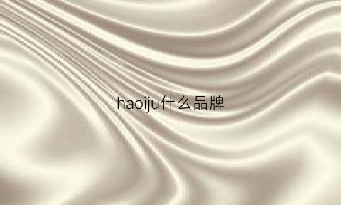 haoiju什么品牌(haowjic是什么品牌)