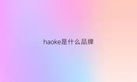 haoke是什么品牌(Haoke是什么品牌音箱)