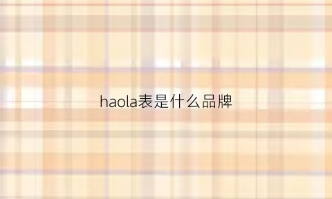 haola表是什么品牌(haoqin是什么牌子手表)