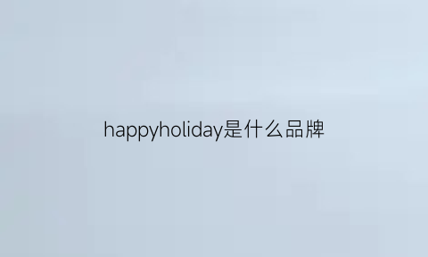 happyholiday是什么品牌(halohappy是什么牌子)