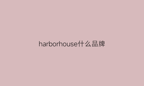 harborhouse什么品牌(harborhouse家具官网)