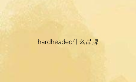 hardheaded什么品牌(hardy是什么品牌)