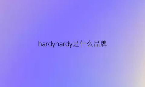 hardyhardy是什么品牌(hardy是啥牌子)