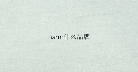 harm什么品牌(harmu是什么牌子)