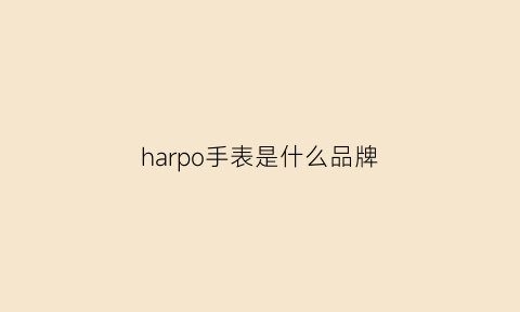 harpo手表是什么品牌(haooln是什么手表)