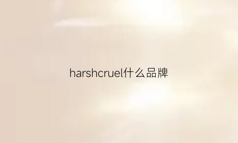 harshcruel什么品牌(harshandcruel属于什么档次)