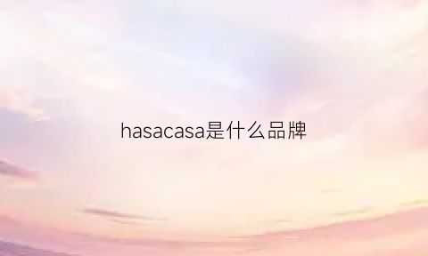 hasacasa是什么品牌(hasacasa是哪个国家的)