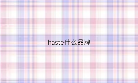 haste什么品牌(hassiey是什么牌子)