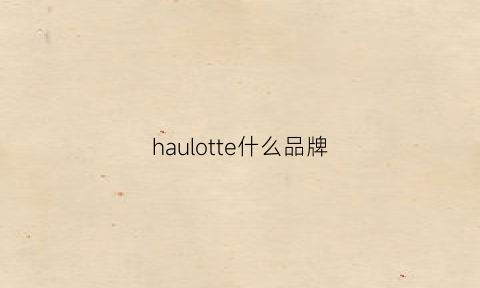 haulotte什么品牌(hautecouture有哪些品牌)