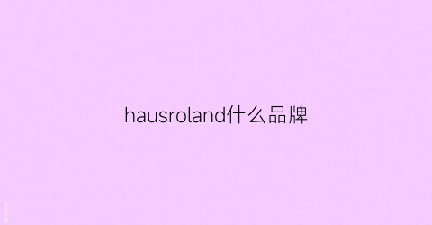 hausroland什么品牌(harshandcruel是什么品牌)