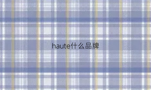 haute什么品牌(hautecouturebrand)