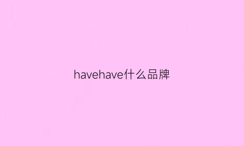 havehave什么品牌