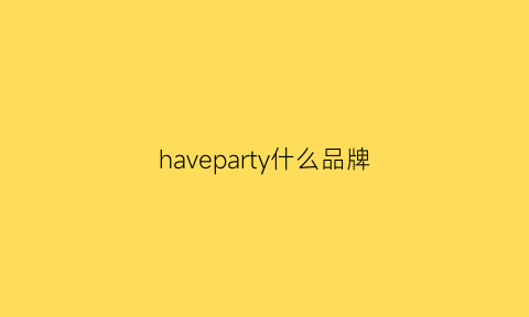 haveparty什么品牌(haveagoodtime什么牌子)