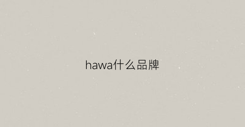 hawa什么品牌(hawaii是什么牌子)