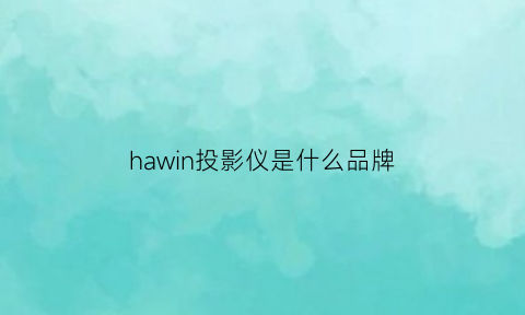 hawin投影仪是什么品牌(hawinx9投影仪说明书)