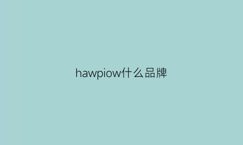 hawpiow什么品牌(hawvpion是什么牌子百度知道)