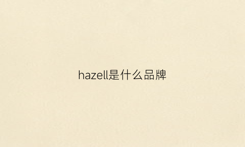 hazell是什么品牌(hazzenlee是什么牌子)