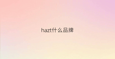 hazt什么品牌(hazy品牌)