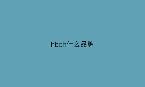 hbeh什么品牌(hbe是什么品牌)