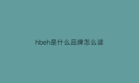 hbeh是什么品牌怎么读(hibe是什么牌子)