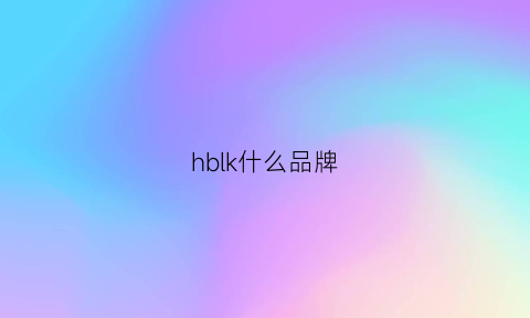 hblk什么品牌(hblk是哪里的品牌)