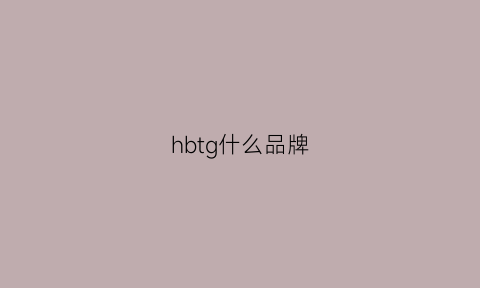 hbtg什么品牌(hg是个什么品牌)