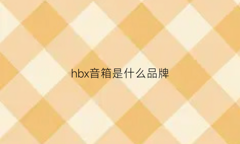 hbx音箱是什么品牌(hbx音响)