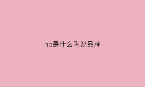 hb是什么陶瓷品牌(hb是什么品牌的缩写)