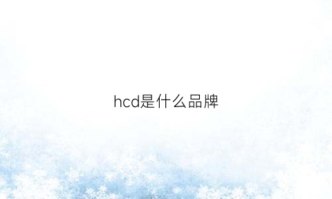 hcd是什么品牌(hch是什么品牌)