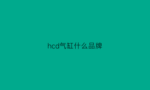 hcd气缸什么品牌(ckd气缸是什么牌子)