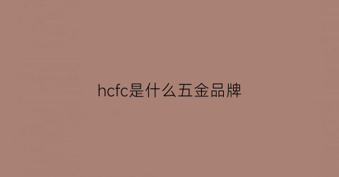 hcfc是什么五金品牌