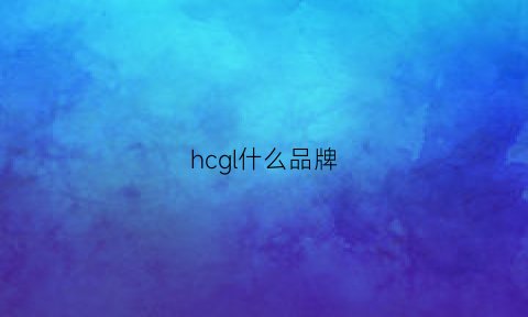 hcgl什么品牌(hchc是什么牌子)