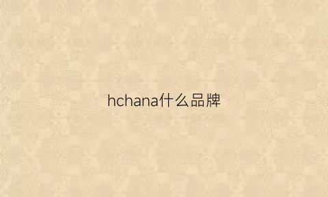 hchana什么品牌(hcc是什么品牌)