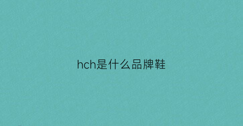 hch是什么品牌鞋(hc是什么牌子)