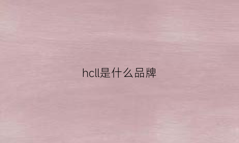 hcll是什么品牌(hcl是什么东西)