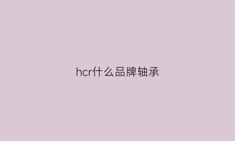 hcr什么品牌轴承(轴承hc5是什么意思)